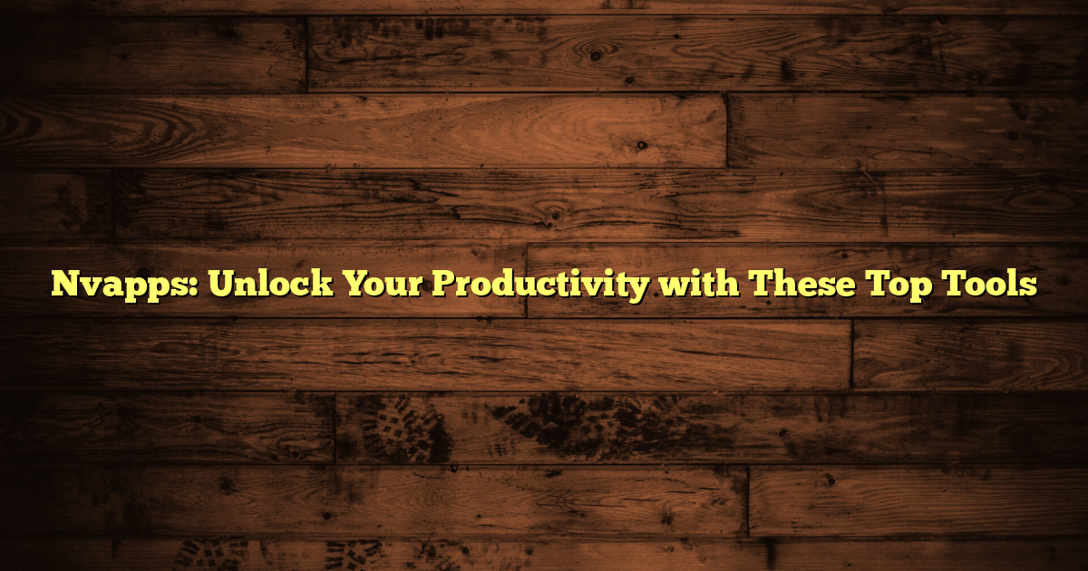Nvapps: Unlock Your Productivity with These Top Tools