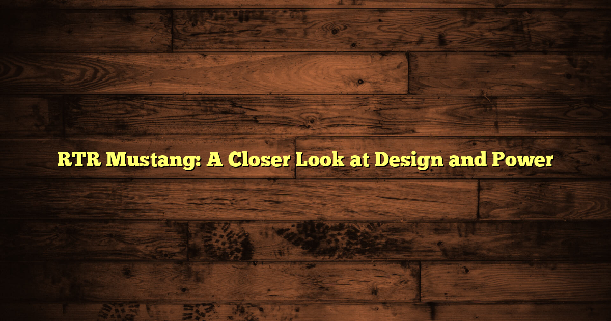 RTR Mustang: A Closer Look at Design and Power