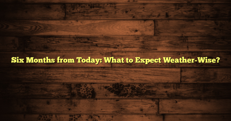 Six Months from Today: What to Expect Weather-Wise?